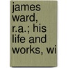 James Ward, R.A.; His Life And Works, Wi by Paul Grundy