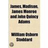 James, Madison, James Monroe And John Qu by William Osborn Stoddard