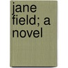 Jane Field; A Novel by Mary Eleanor Wilkins Freeman