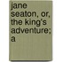 Jane Seaton, Or, The King's Adventure; A