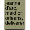 Jeanne D'Arc, Maid Of Orleans, Deliverer by Thomas De Courcelles