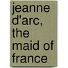 Jeanne D'Arc, The Maid Of France by Mary Rogers Bangs