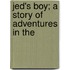 Jed's Boy; A Story Of Adventures In The