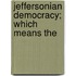 Jeffersonian Democracy; Which Means The