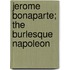 Jerome Bonaparte; The Burlesque Napoleon