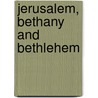 Jerusalem, Bethany And Bethlehem by Josias Leslie Porter