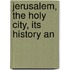 Jerusalem, The Holy City, Its History An