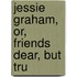 Jessie Graham, Or, Friends Dear, But Tru