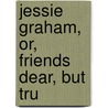 Jessie Graham, Or, Friends Dear, But Tru door Maria Jane McIntosh
