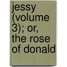 Jessy (Volume 3); Or, The Rose Of Donald by General Books