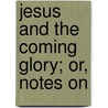 Jesus And The Coming Glory; Or, Notes On by Joel Jones