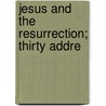 Jesus And The Resurrection; Thirty Addre door Alfred Garnett Mortimer