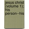 Jesus Christ (Volume 1); His Person--His by Edmond Stapfer