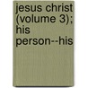 Jesus Christ (Volume 3); His Person--His door Edmond Stapfer