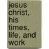 Jesus Christ, His Times, Life, And Work
