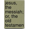 Jesus, The Messiah; Or, The Old Testamen door Jesus Christ