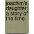 Joachim's Daughter; A Story Of The Time