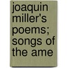 Joaquin Miller's Poems; Songs Of The Ame door Joaquin Miller