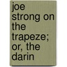 Joe Strong On The Trapeze; Or, The Darin by Vance Barnum
