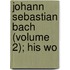 Johann Sebastian Bach (Volume 2); His Wo