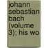Johann Sebastian Bach (Volume 3); His Wo