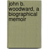 John B. Woodward, A Biographical Memoir door Elijah Robinson Kennedy
