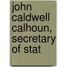 John Caldwell Calhoun, Secretary Of Stat by Sioussat