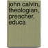 John Calvin, Theologian, Preacher, Educa