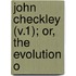 John Checkley (V.1); Or, The Evolution O