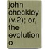 John Checkley (V.2); Or, The Evolution O