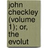 John Checkley (Volume 1); Or, The Evolut