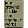 John Crowne; His Life And Dramatic Works door Arthur Franklin White