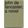 John De Lancaster; A Novel door Unknown Author