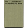 John F. Kennedy And The Race To The Moon by John M. Logsdon
