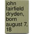 John Fairfield Dryden, Born August 7, 18