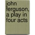 John Ferguson, A Play In Four Acts