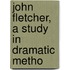 John Fletcher, A Study In Dramatic Metho