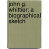 John G. Whittier; A Biographical Sketch door Wilfred Whitten