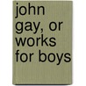 John Gay, Or Works For Boys door Jacob Abbott