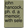 John Hancock, Ph. D. A Memoir, With Sele by William Henry Venable
