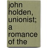 John Holden, Unionist; A Romance Of The by Thomas Cooper Leon