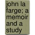 John La Farge; A Memoir And A Study