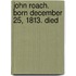John Roach. Born December 25, 1813. Died
