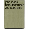 John Roach. Born December 25, 1813. Died door Grose