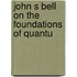 John S Bell on the Foundations of Quantu