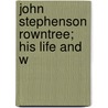 John Stephenson Rowntree; His Life And W door John Stephenson Rowntree