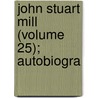 John Stuart Mill (Volume 25); Autobiogra by John Stuart Mill