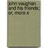 John Vaughan And His Friends; Or, More E