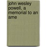 John Wesley Powell, A Memorial To An Ame door Authors Various