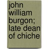 John William Burgon; Late Dean Of Chiche door Edward Meyrick Goulburn